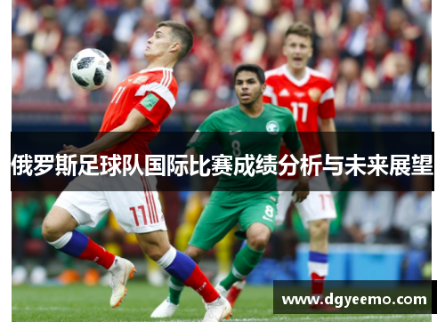 俄罗斯足球队国际比赛成绩分析与未来展望
