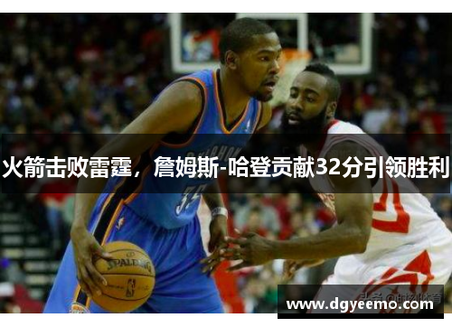 火箭击败雷霆，詹姆斯-哈登贡献32分引领胜利