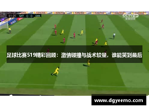 足球比赛519精彩回顾：激情碰撞与战术较量，谁能笑到最后
