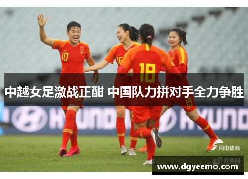 中越女足激战正酣 中国队力拼对手全力争胜
