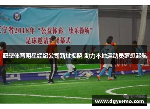 鹤壁体育明星经纪公司新址揭晓 助力本地运动员梦想起航