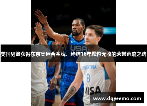 美国男篮获得东京奥运会金牌，终结16年颗粒无收的荣誉荒废之路