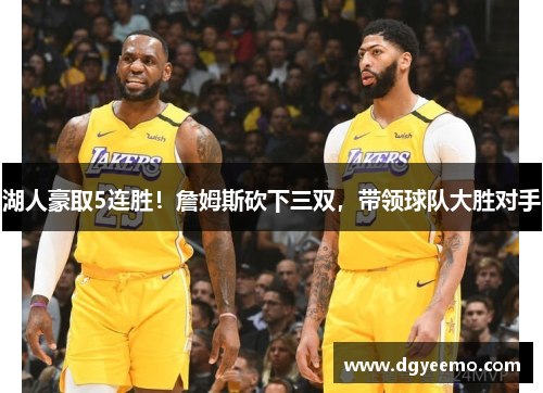 湖人豪取5连胜！詹姆斯砍下三双，带领球队大胜对手