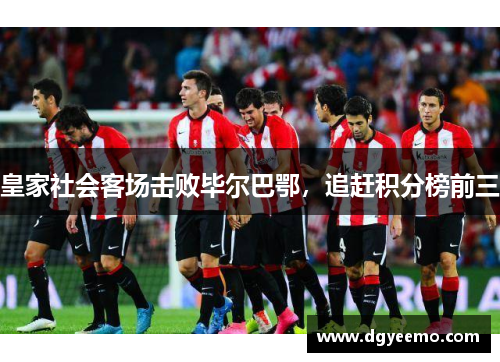 皇家社会客场击败毕尔巴鄂，追赶积分榜前三