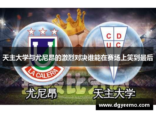 天主大学与尤尼昂的激烈对决谁能在赛场上笑到最后