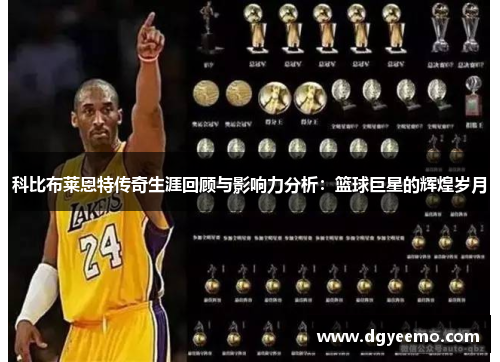 科比布莱恩特传奇生涯回顾与影响力分析：篮球巨星的辉煌岁月