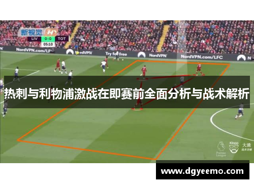 热刺与利物浦激战在即赛前全面分析与战术解析